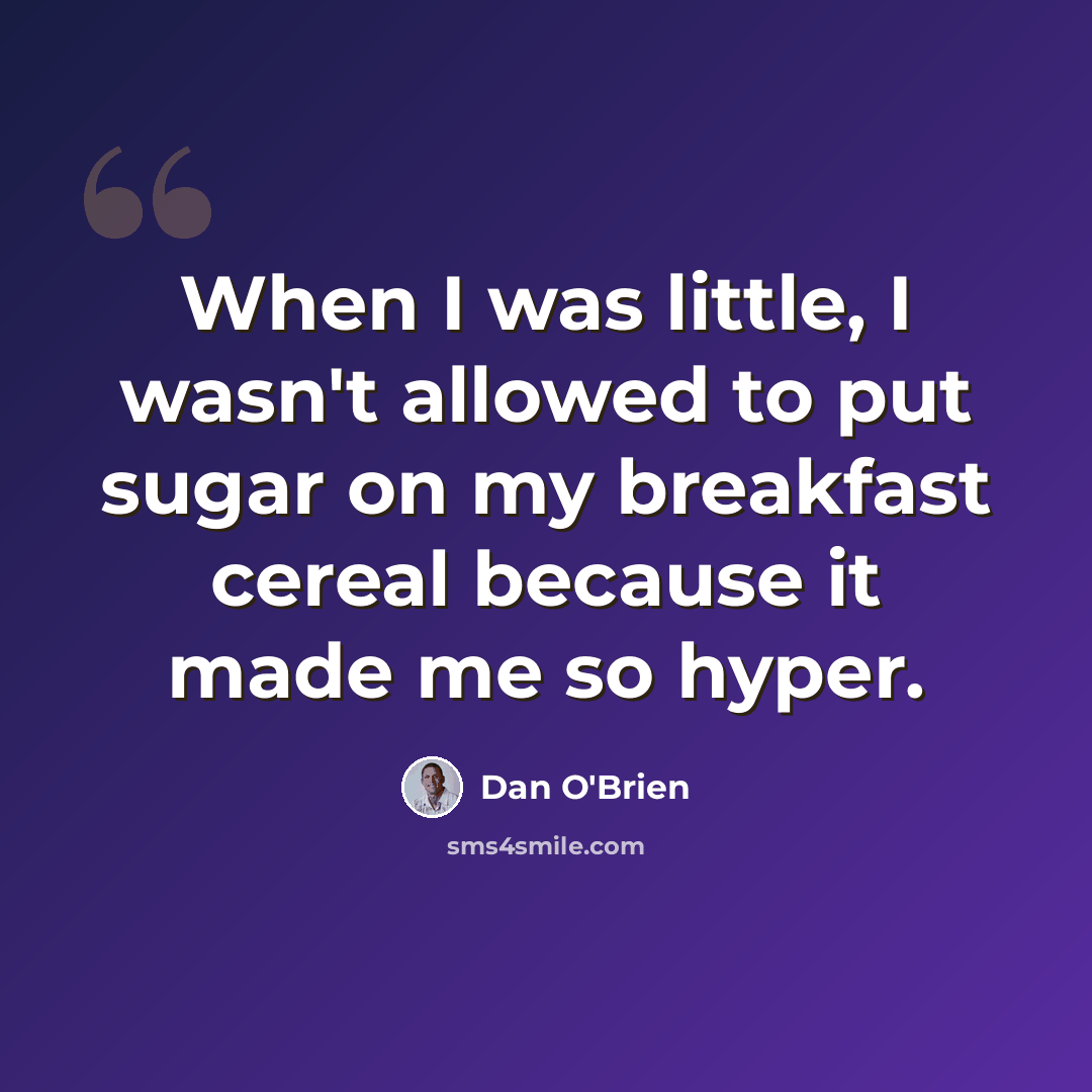 “When I was little, I wasn't allowed to put sugar on my breakfast cereal because it made me so hyper.” quote by Dan O'Brien