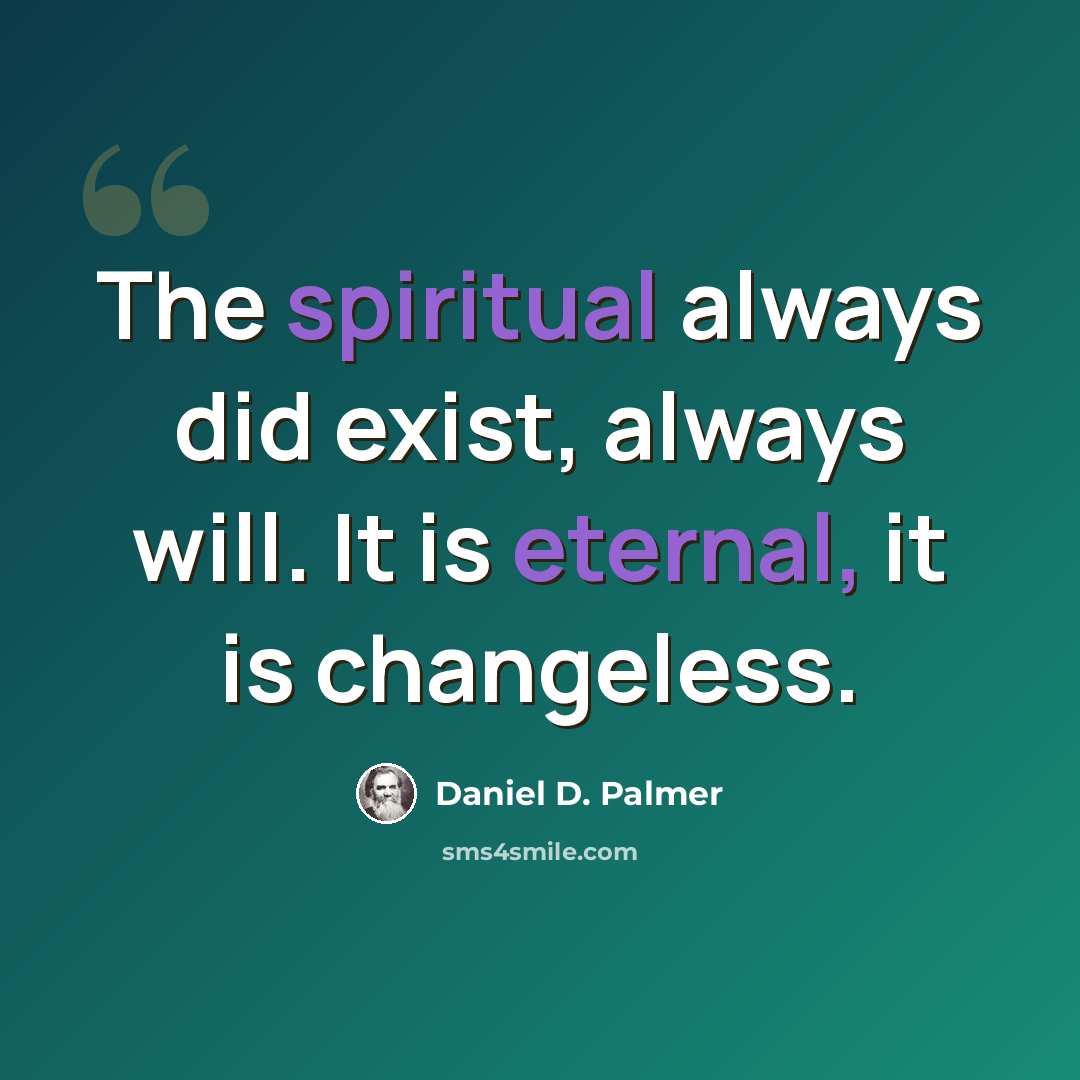 “The spiritual always did exist, always will. It is eternal, it is changeless.” quote by Daniel D. Palmer