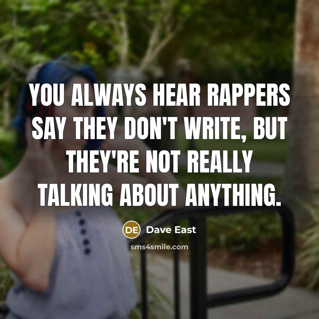 “You always hear rappers say they don't write, but they're not really talking about anything.” quote by Dave East