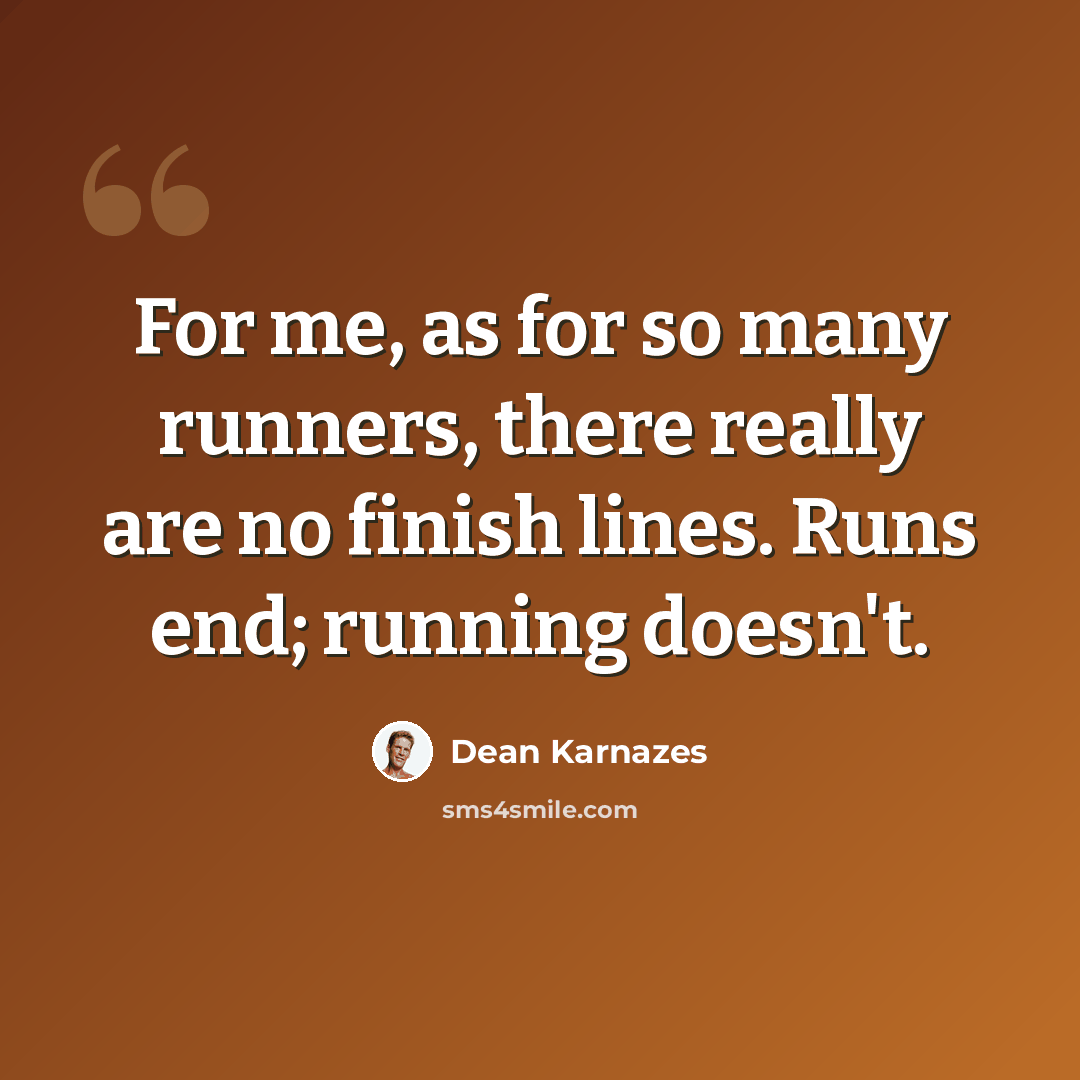 “For me, as for so many runners, there really are no finish lines. Runs end; running doesn't.” quote by Dean Karnazes