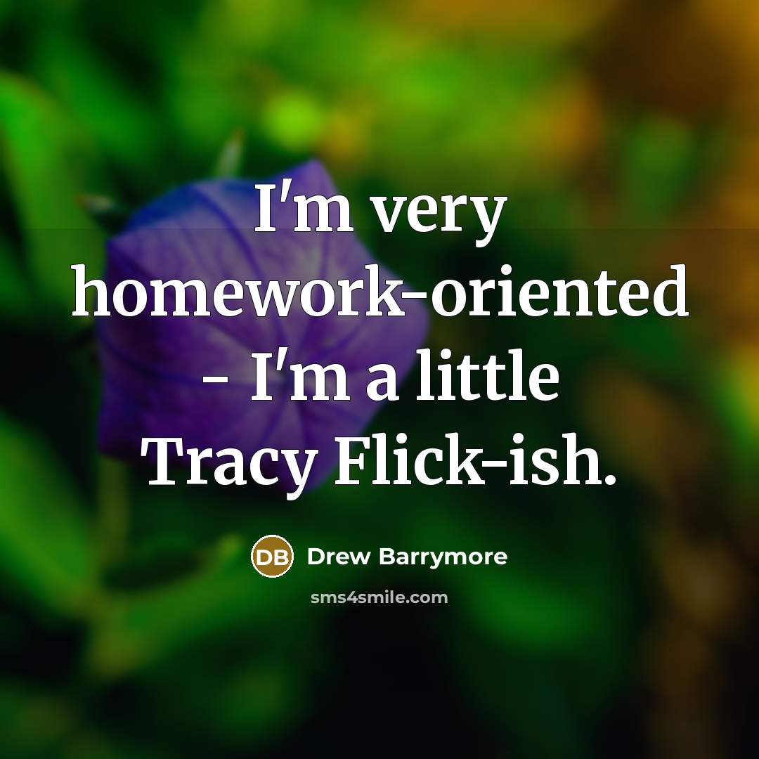 “I'm very homework-oriented - I'm a little Tracy Flick-ish.” quote by Drew Barrymore