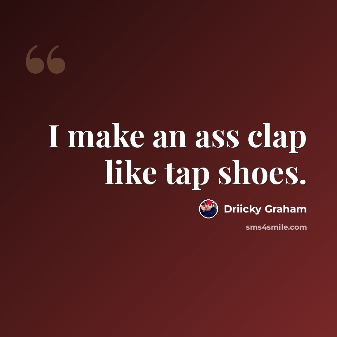 “I make an ass clap like tap shoes.” quote by Driicky Graham