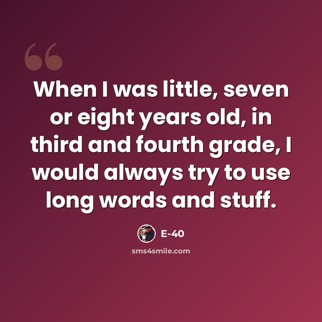 “When I was little, seven or eight years old, in third and fourth grade, I would always try to use long words and stuff.” quote by E-40