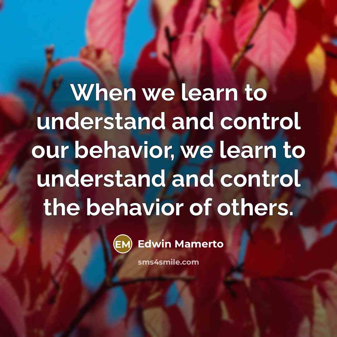 “When we learn to understand and control our behavior, we learn to understand and control the behavior of others.” quote by Edwin Mamerto