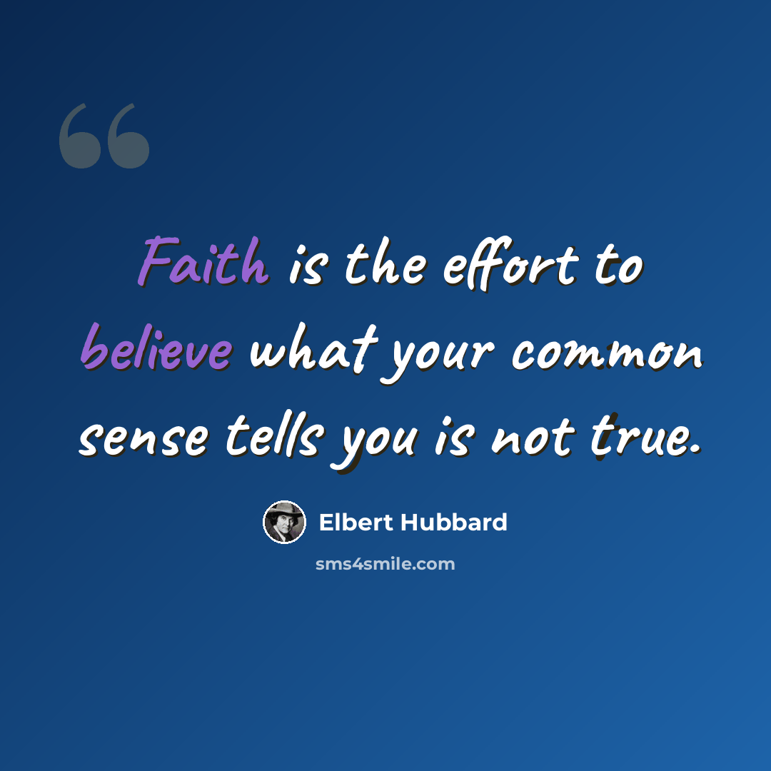 “Faith is the effort to believe what your common sense tells you is not true.” quote by Elbert Hubbard
