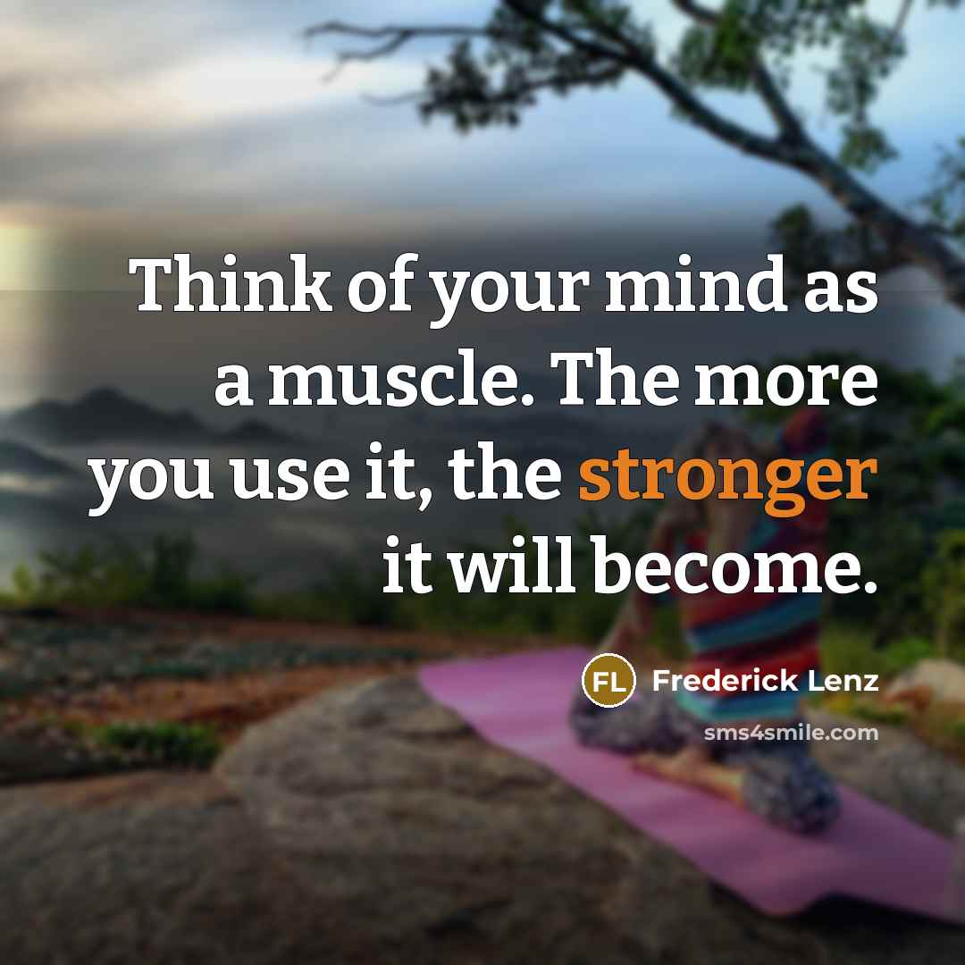 “Think of your mind as a muscle. The more you use it, the stronger it will become.” quote by Frederick Lenz