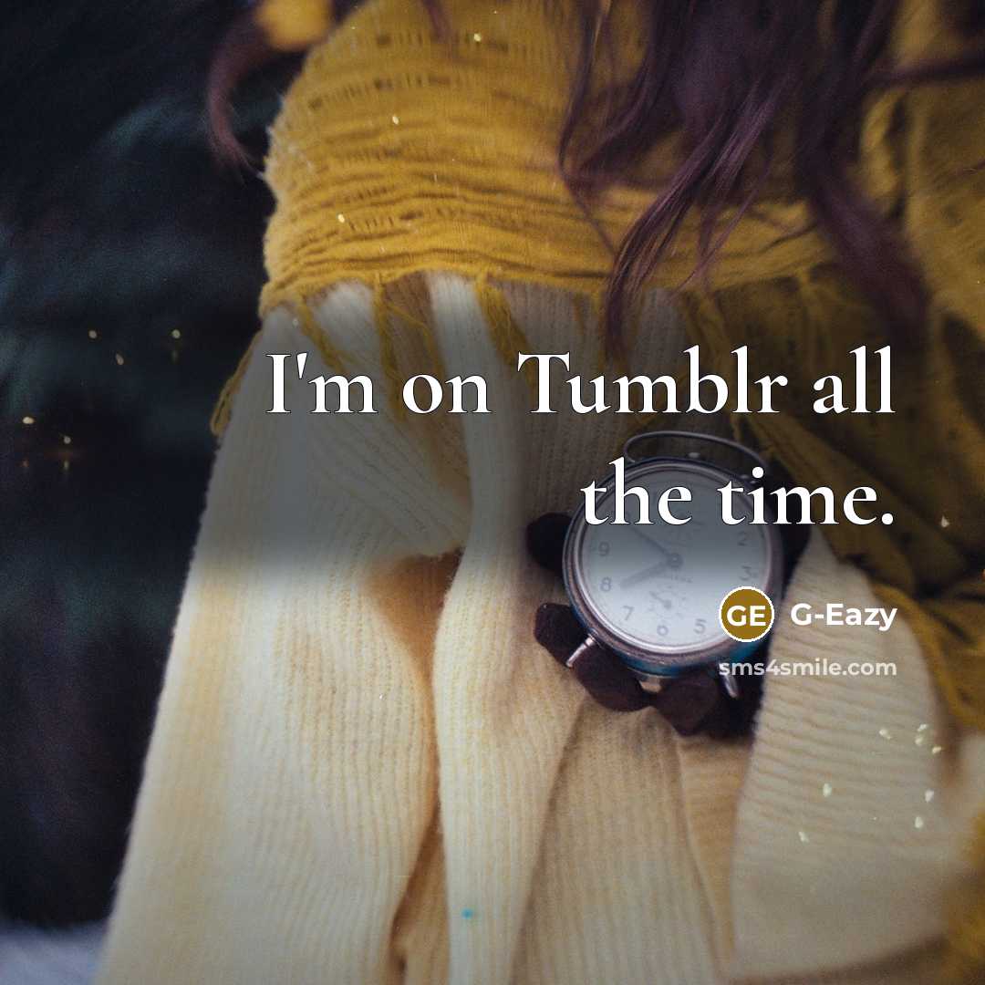 “I'm on Tumblr all the time.” quote by G-Eazy