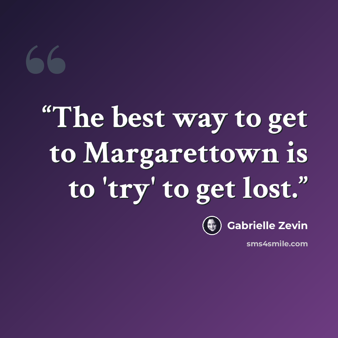 “The best way to get to Margarettown is to 'try' to get lost.” quote by Gabrielle Zevin