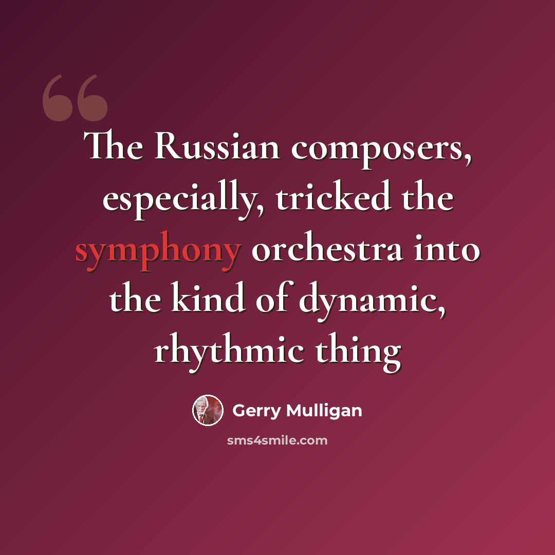 “The Russian composers, especially, tricked the symphony orchestra into the kind of dynamic, rhythmic thing” quote by Gerry Mulligan
