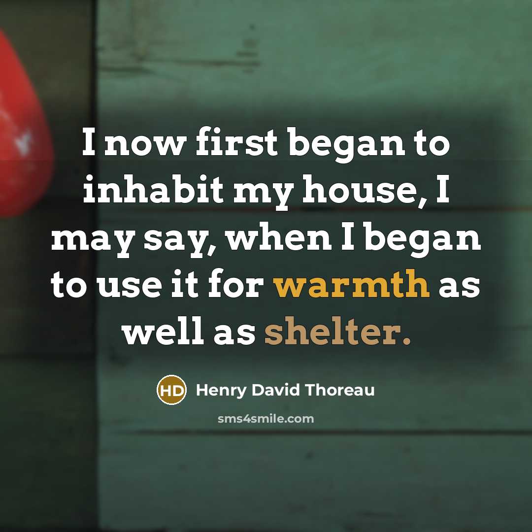 “I now first began to inhabit my house, I may say, when I began to use it for warmth as well as shelter.” quote by Henry David Thoreau