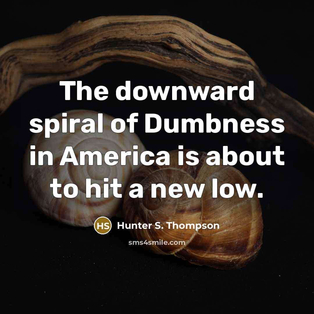 “The downward spiral of Dumbness in America is about to hit a new low.” quote by Hunter S. Thompson