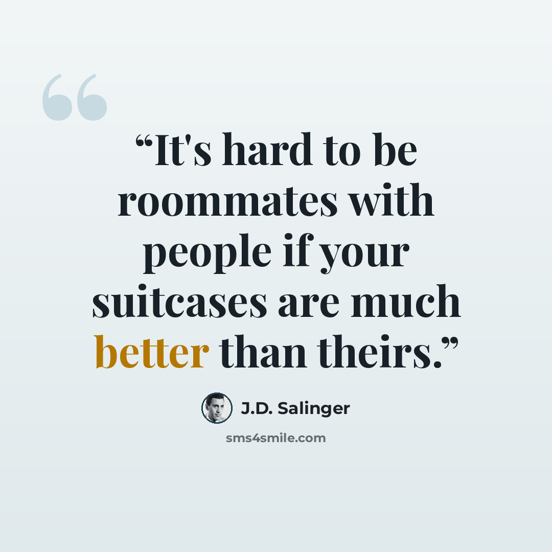 “It's hard to be roommates with people if your suitcases are much better than theirs.” quote by J.D. Salinger