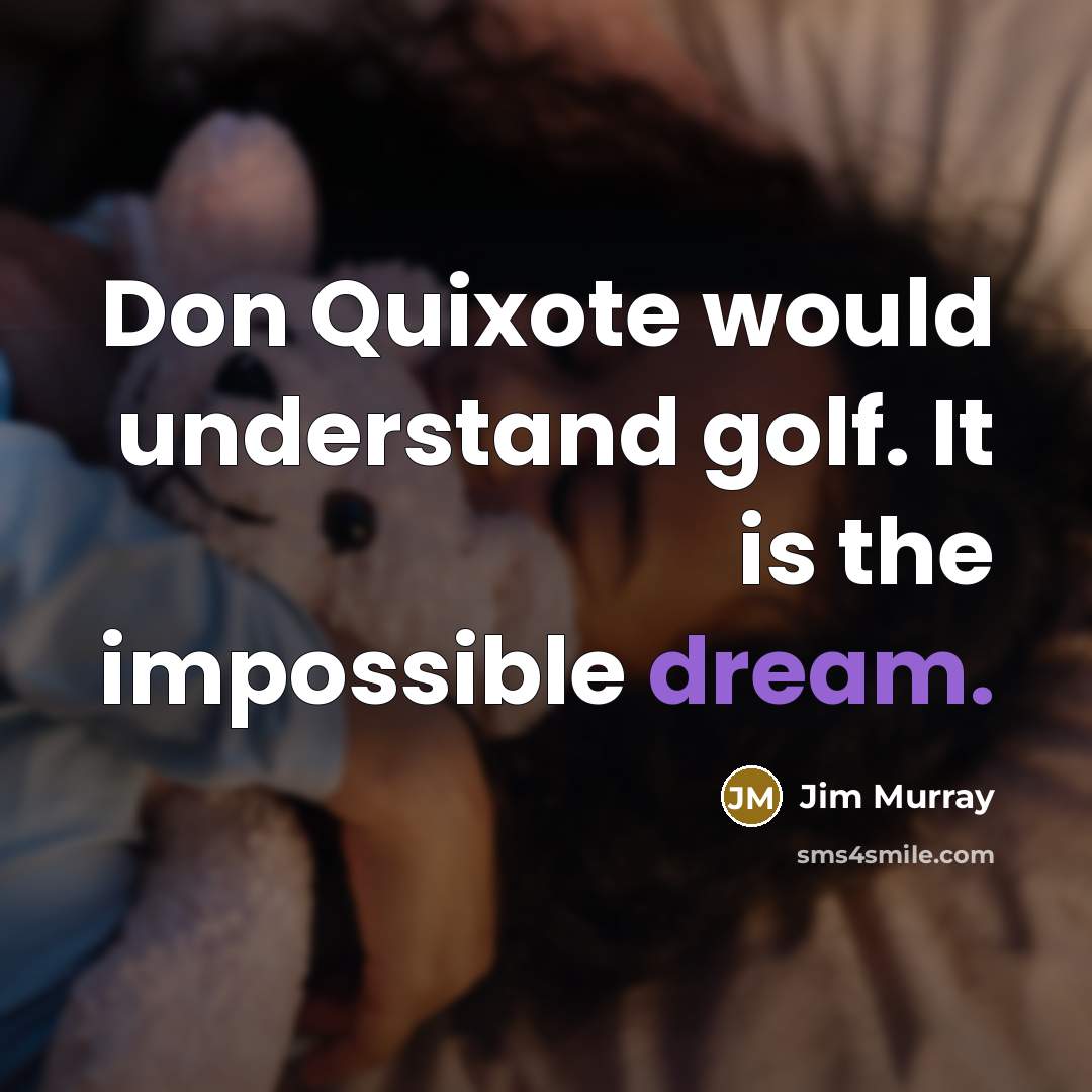“Don Quixote would understand golf. It is the impossible dream.” quote by Jim Murray