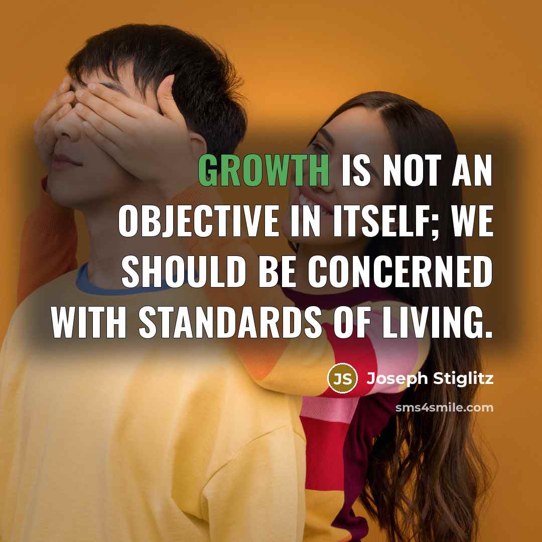 “Growth is not an objective in itself; we should be concerned with standards of living.” quote by Joseph Stiglitz
