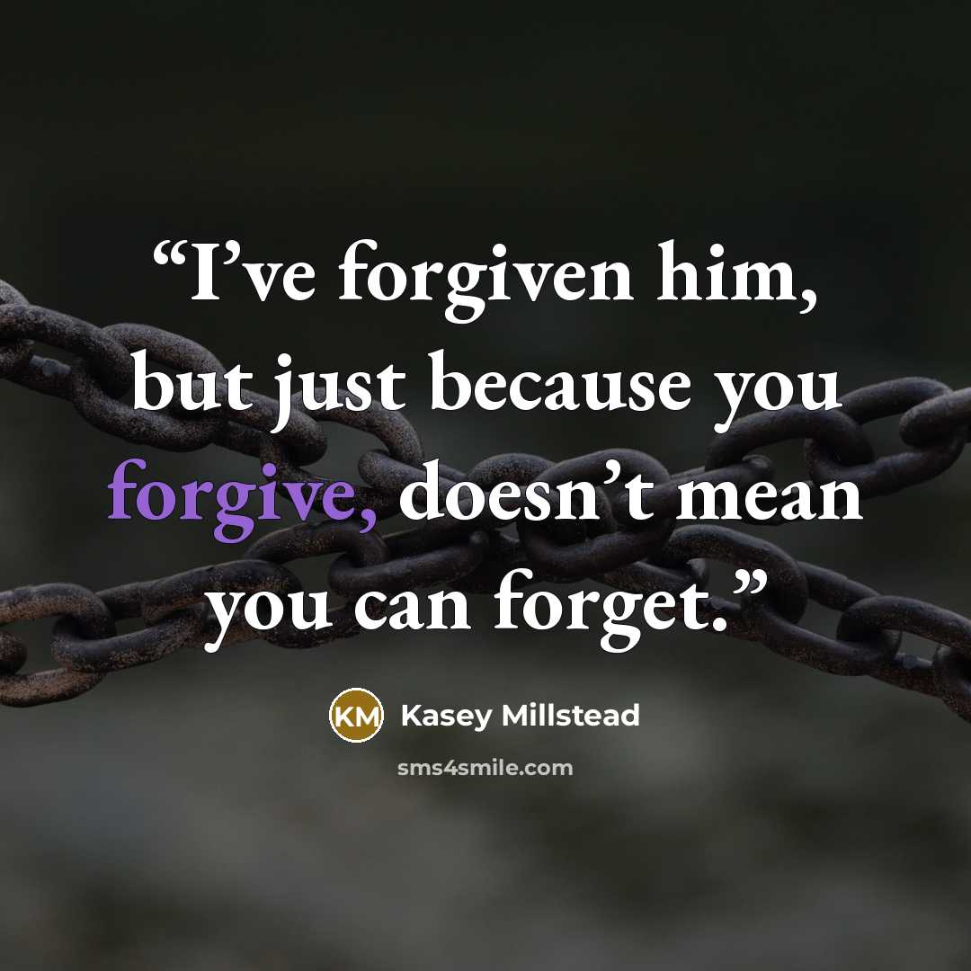 “I’ve forgiven him, but just because you forgive, doesn’t mean you can forget.” quote by Kasey Millstead