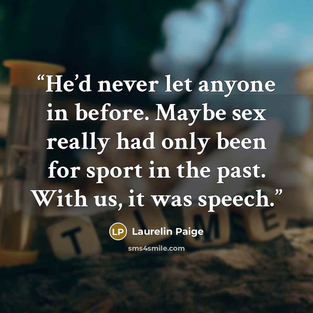 “He’d never let anyone in before. Maybe sex really had only been for sport in the past. With us, it was speech.” quote by Laurelin Paige