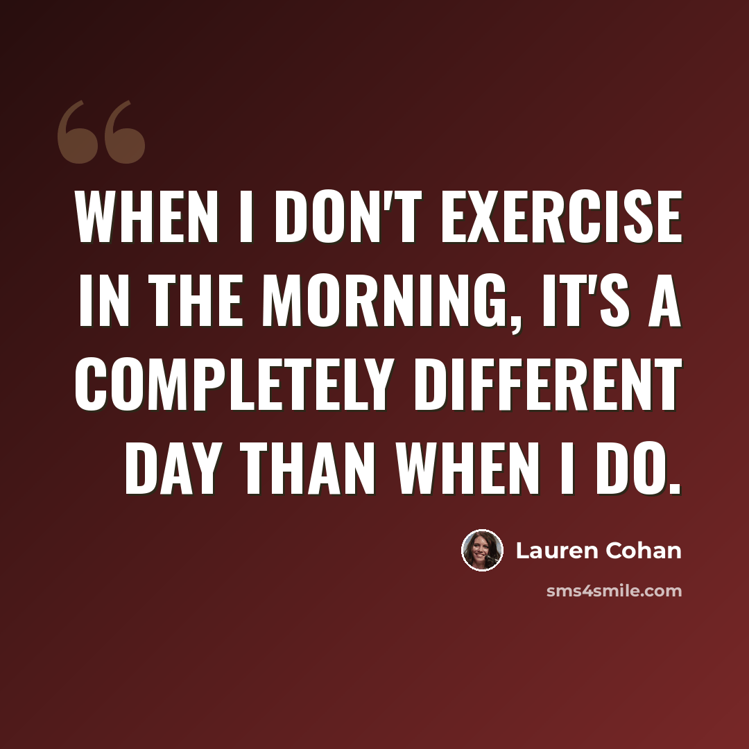 “When I don't exercise in the morning, it's a completely different day than when I do.” quote by Lauren Cohan
