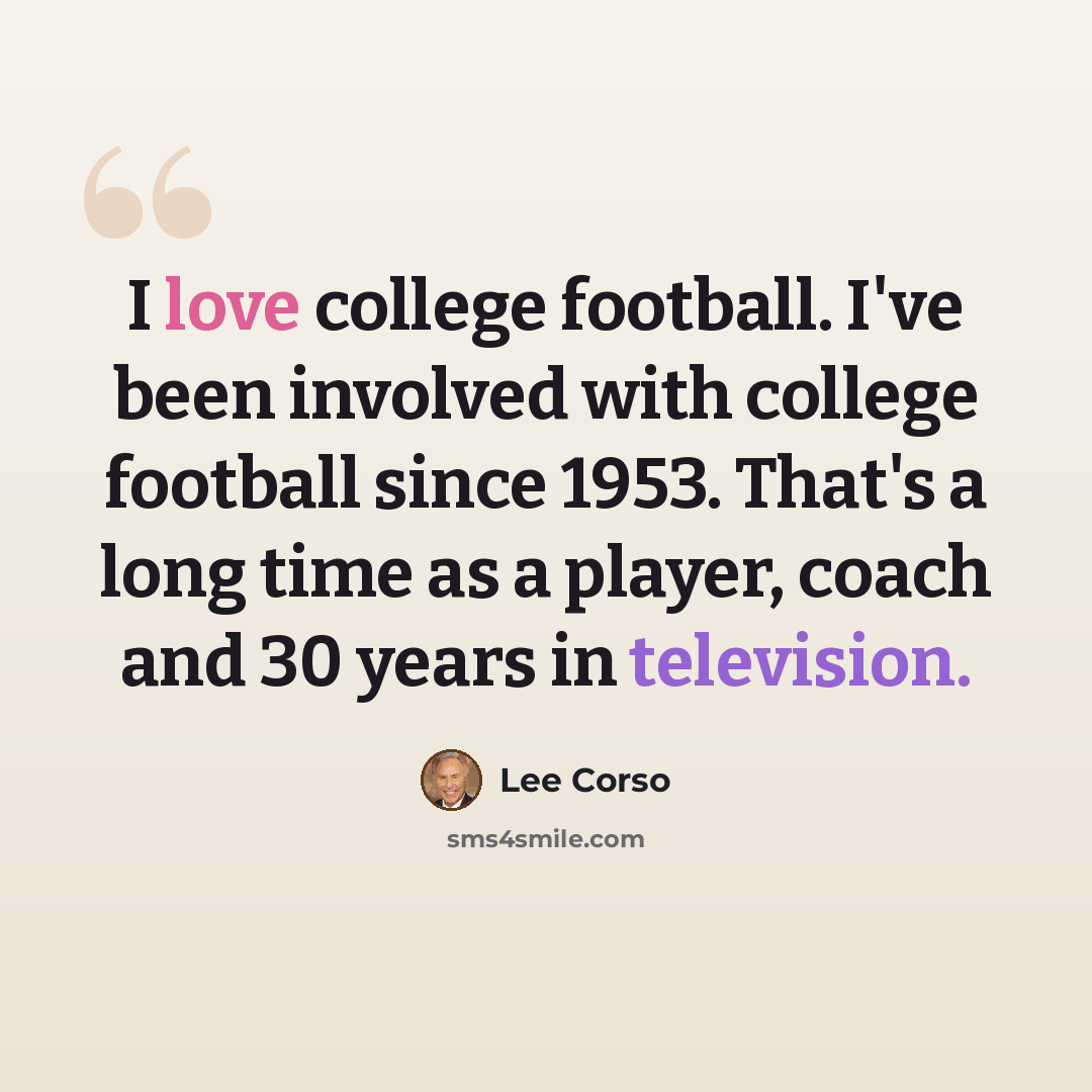 “I love college football. I've been involved with college football since 1953. That's a long time as a player, coach and 30 years in television.” quote by Lee Corso