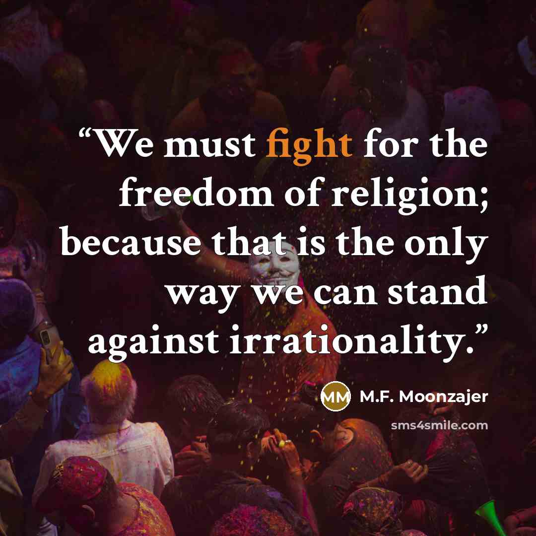 “We must fight for the freedom of religion; because that is the only way we can stand against irrationality.” quote by M.F. Moonzajer