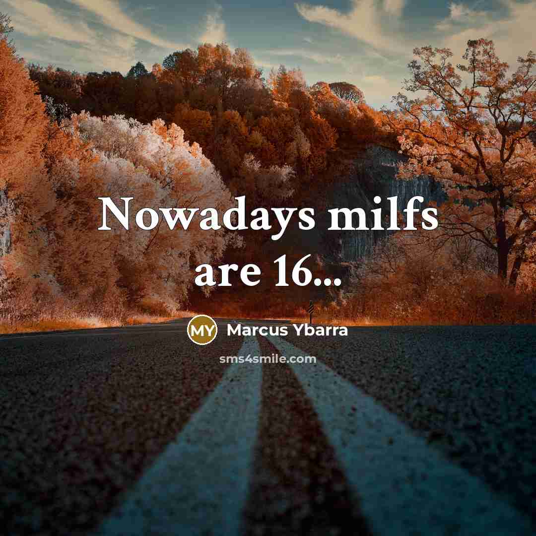 “Nowadays milfs are 16...” quote by Marcus Ybarra
