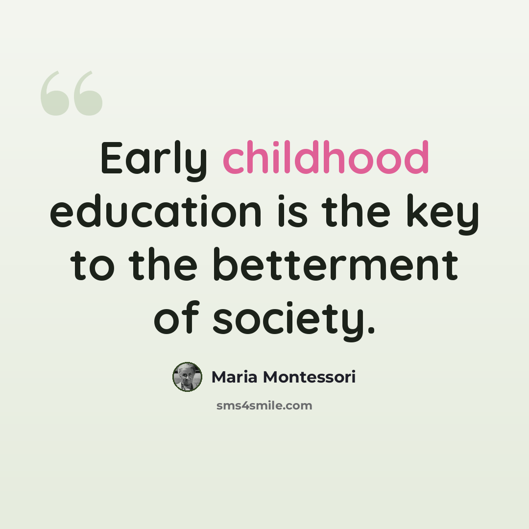 “Early childhood education is the key to the betterment of society.” quote by Maria Montessori
