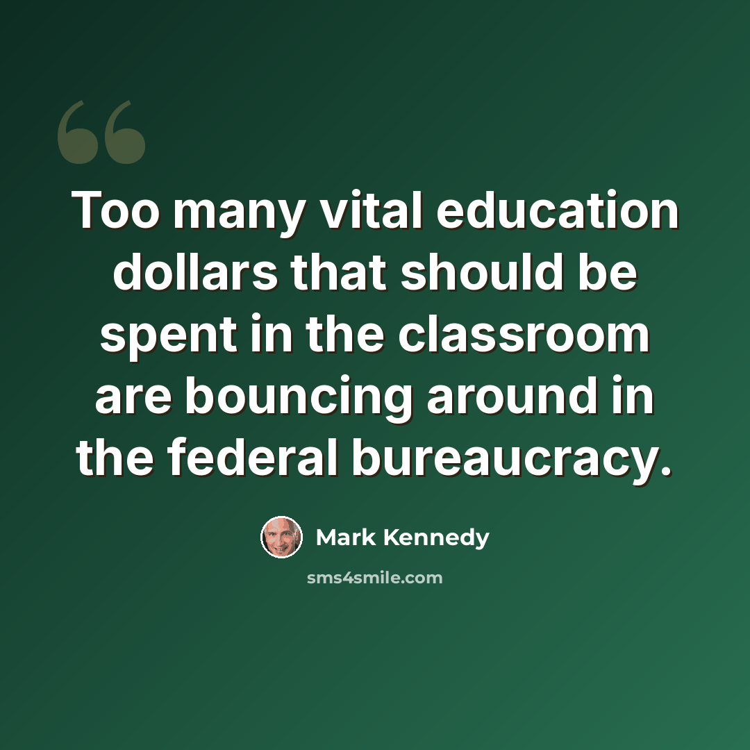 “Too many vital education dollars that should be spent in the classroom are bouncing around in the federal bureaucracy.” quote by Mark Kennedy