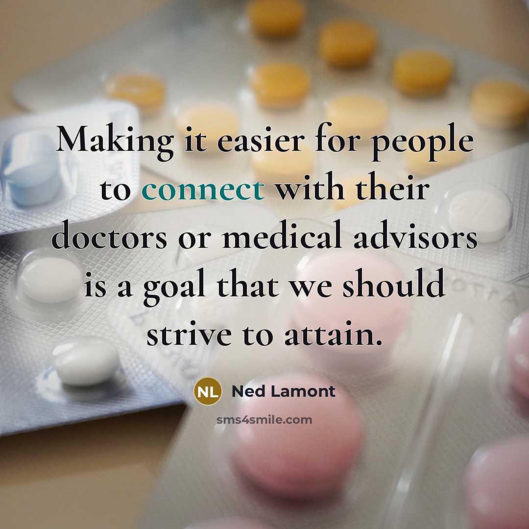 “Making it easier for people to connect with their doctors or medical advisors is a goal that we should strive to attain.” quote by Ned Lamont
