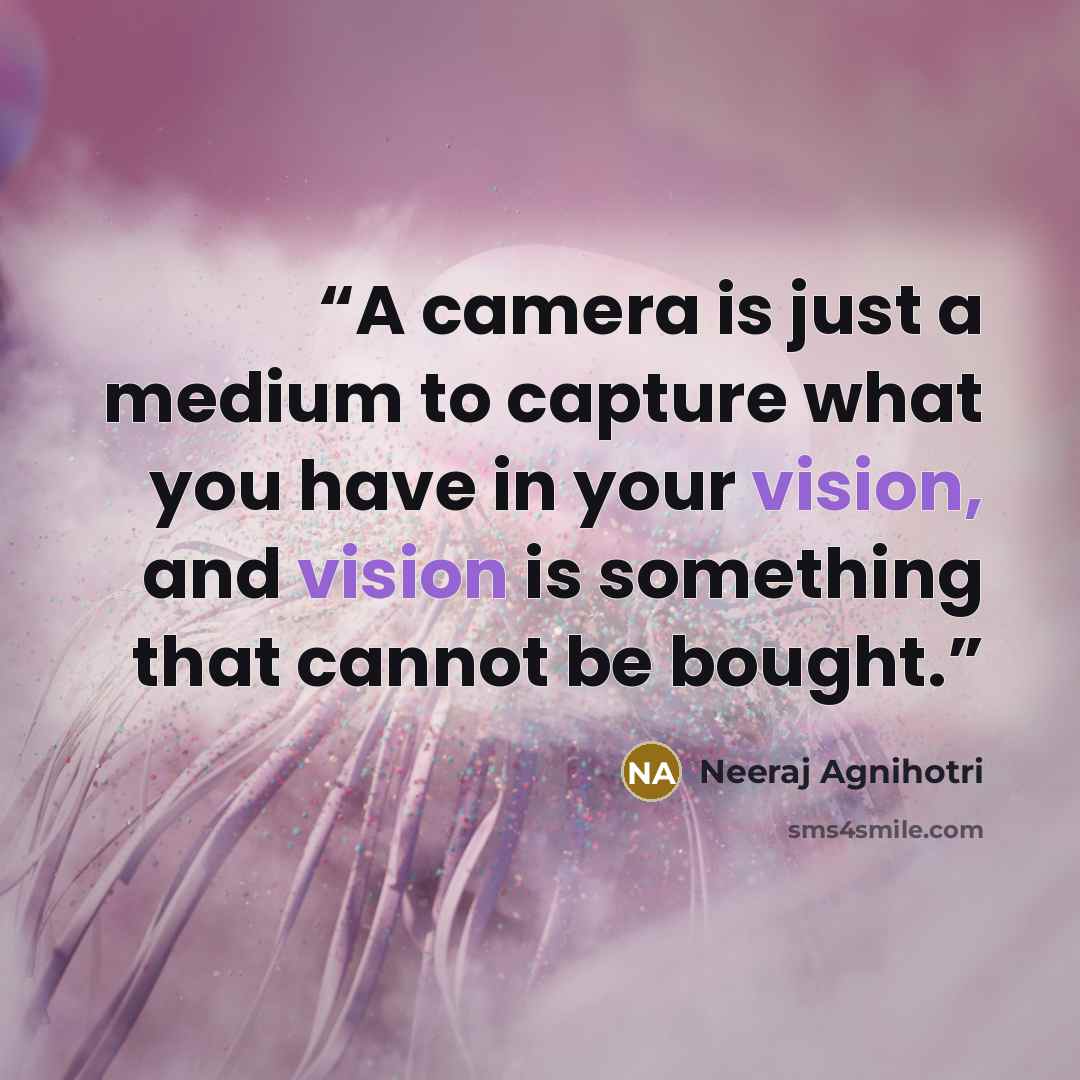 “A camera is just a medium to capture what you have in your vision, and vision is something that cannot be bought.” quote by Neeraj Agnihotri