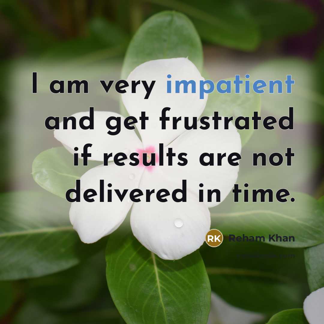 “I am very impatient and get frustrated if results are not delivered in time.” quote by Reham Khan