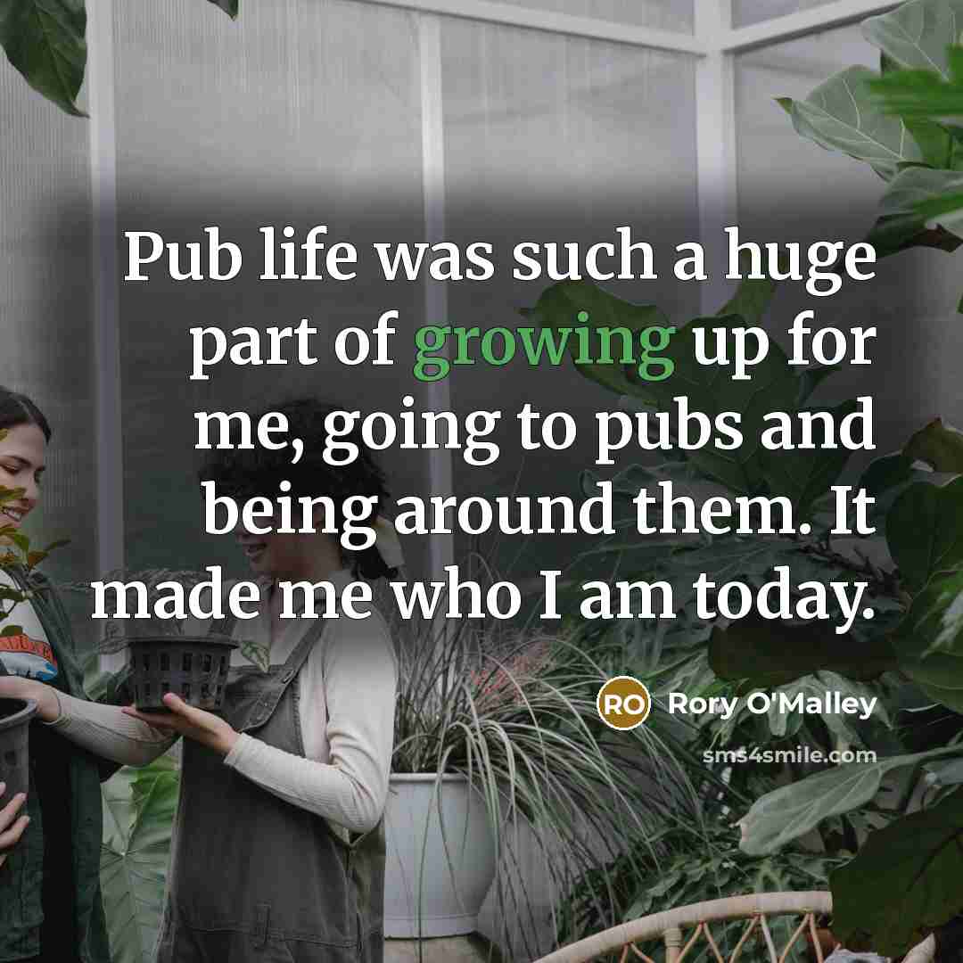 “Pub life was such a huge part of growing up for me, going to pubs and being around them. It made me who I am today.” quote by Rory O'Malley