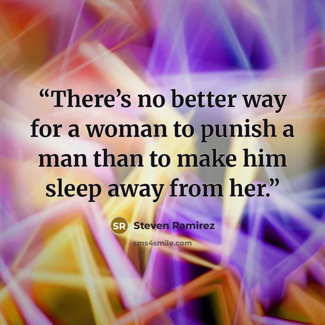 “There’s no better way for a woman to punish a man than to make him sleep away from her.” quote by Steven Ramirez