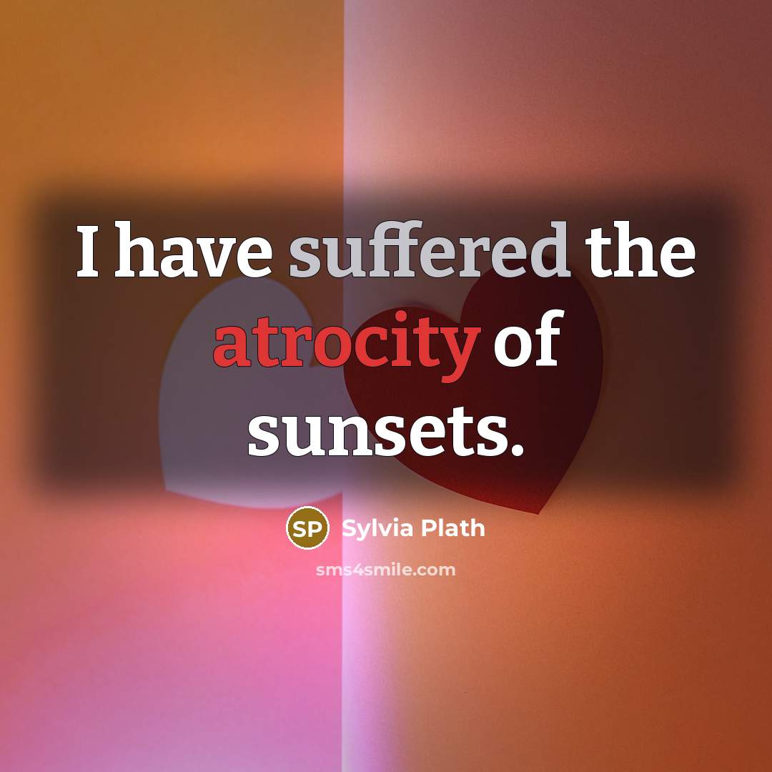 “I have suffered the atrocity of sunsets.” quote by Sylvia Plath