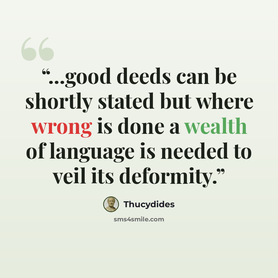“...good deeds can be shortly stated but where wrong is done a wealth of language is needed to veil its deformity.” quote by Thucydides