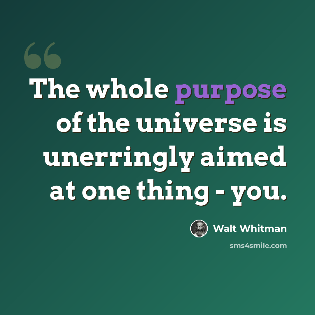 “The whole purpose of the universe is unerringly aimed at one thing - you.” quote by Walt Whitman