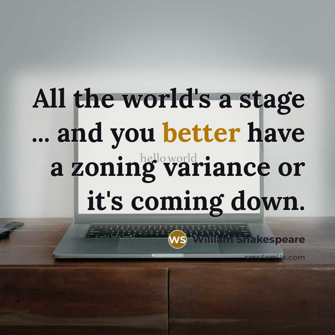“All the world's a stage ... and you better have a zoning variance or it's coming down.” quote by William Shakespeare