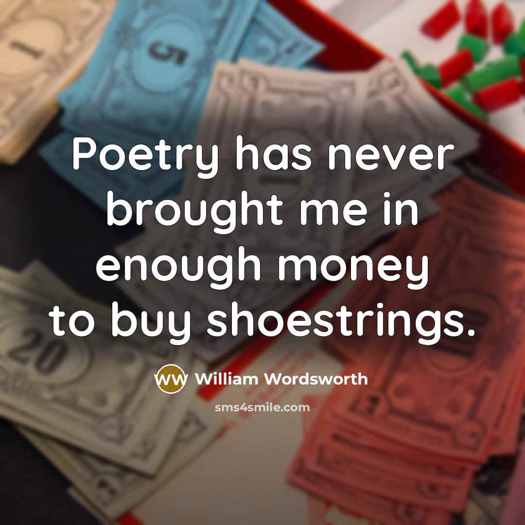“Poetry has never brought me in enough money to buy shoestrings.” quote by William Wordsworth