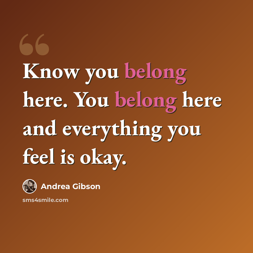 “Know you belong here. You belong here and everything you feel is okay.” quote by Andrea Gibson