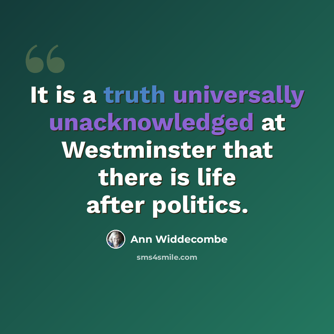 “It is a truth universally unacknowledged at Westminster that there is life after politics.” quote by Ann Widdecombe