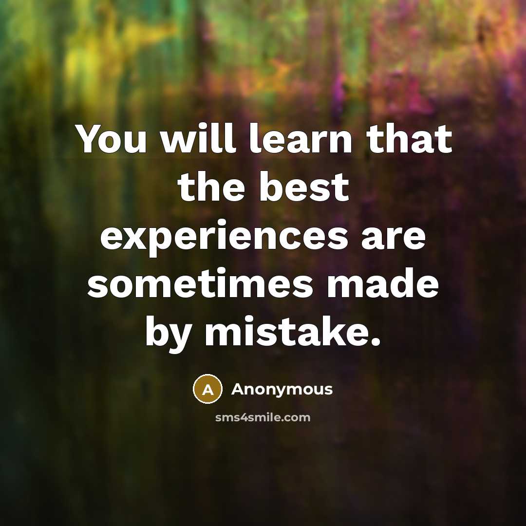 “You will learn that the best experiences are sometimes made by mistake.” quote by Anonymous