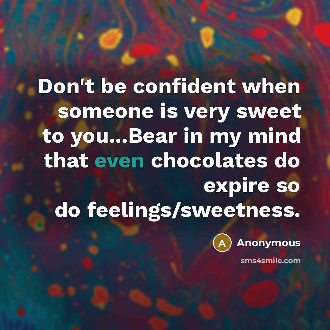 “Don't be confident when someone is very sweet to you...Bear in my mind that even chocolates do expire so do feelings/sweetness.” quote by Anonymous