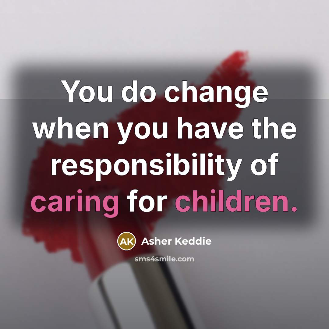 “You do change when you have the responsibility of caring for children.” quote by Asher Keddie