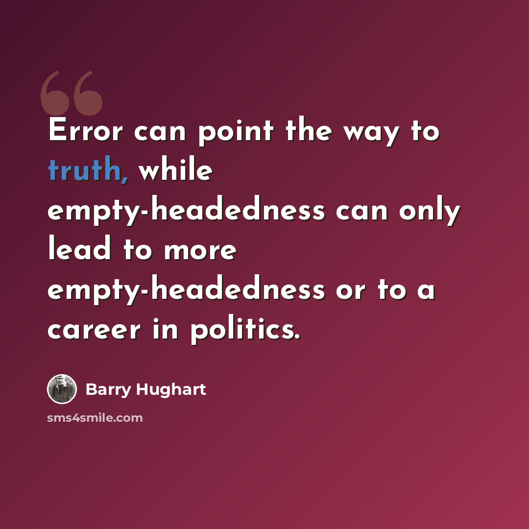 “Error can point the way to truth, while empty-headedness can only lead to more empty-headedness or to a career in politics.” quote by Barry Hughart