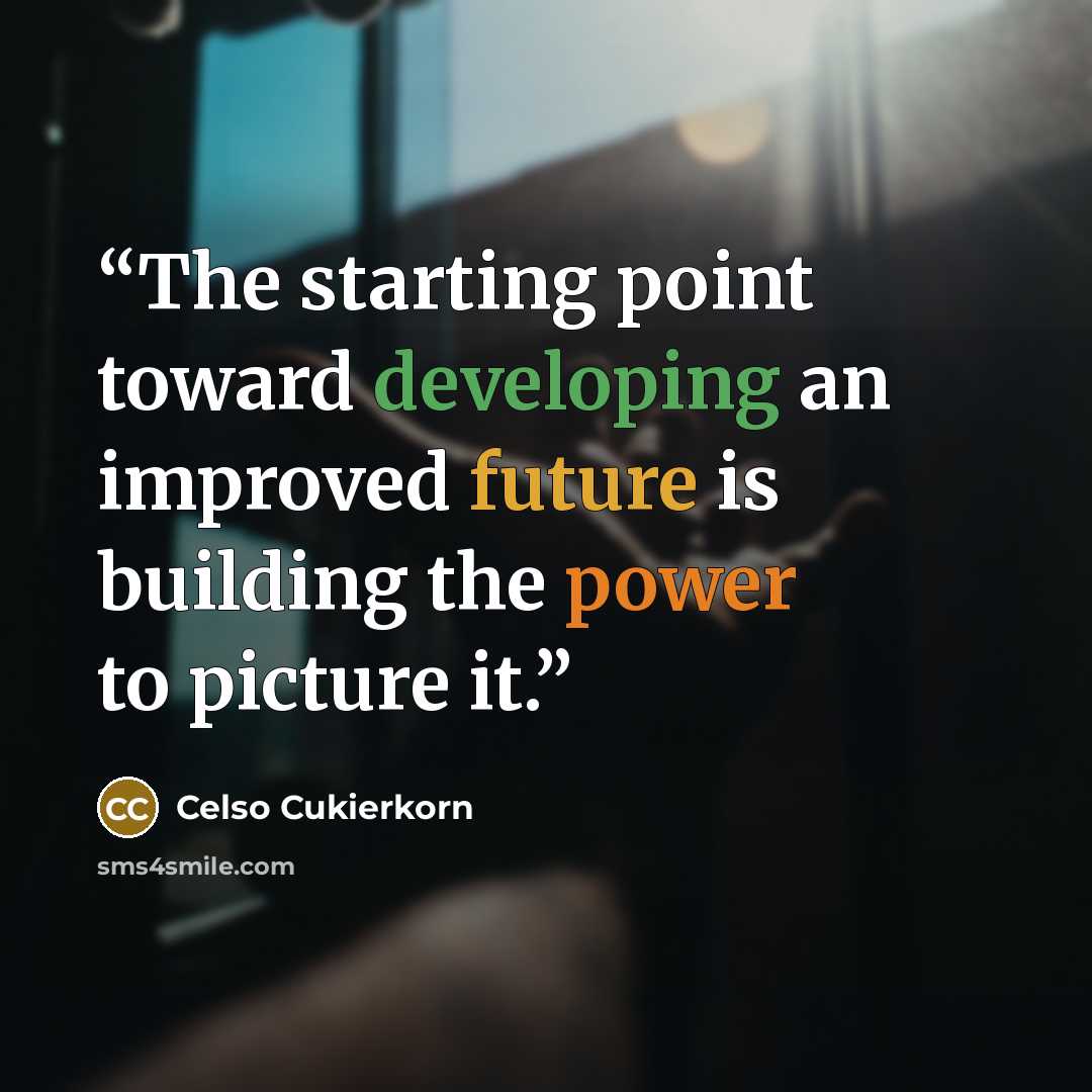 “The starting point toward developing an improved future is building the power to picture it.” quote by Celso Cukierkorn