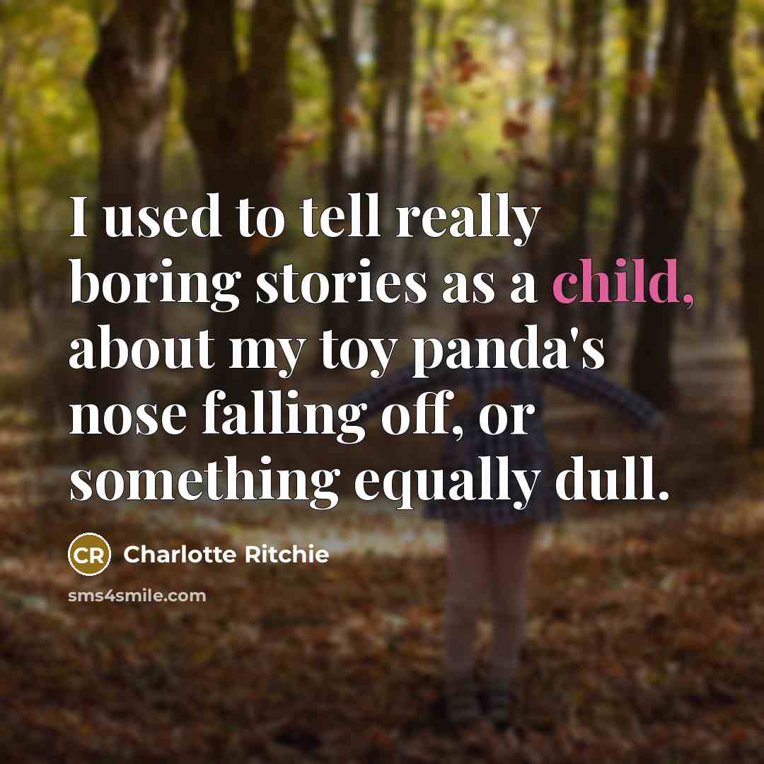 “I used to tell really boring stories as a child, about my toy panda's nose falling off, or something equally dull.” quote by Charlotte Ritchie