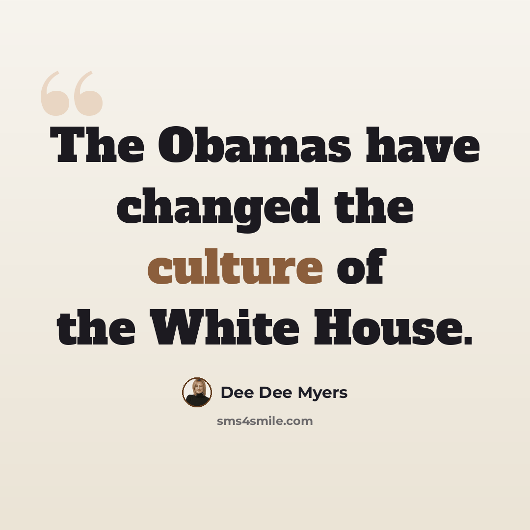 “The Obamas have changed the culture of the White House.” quote by Dee Dee Myers