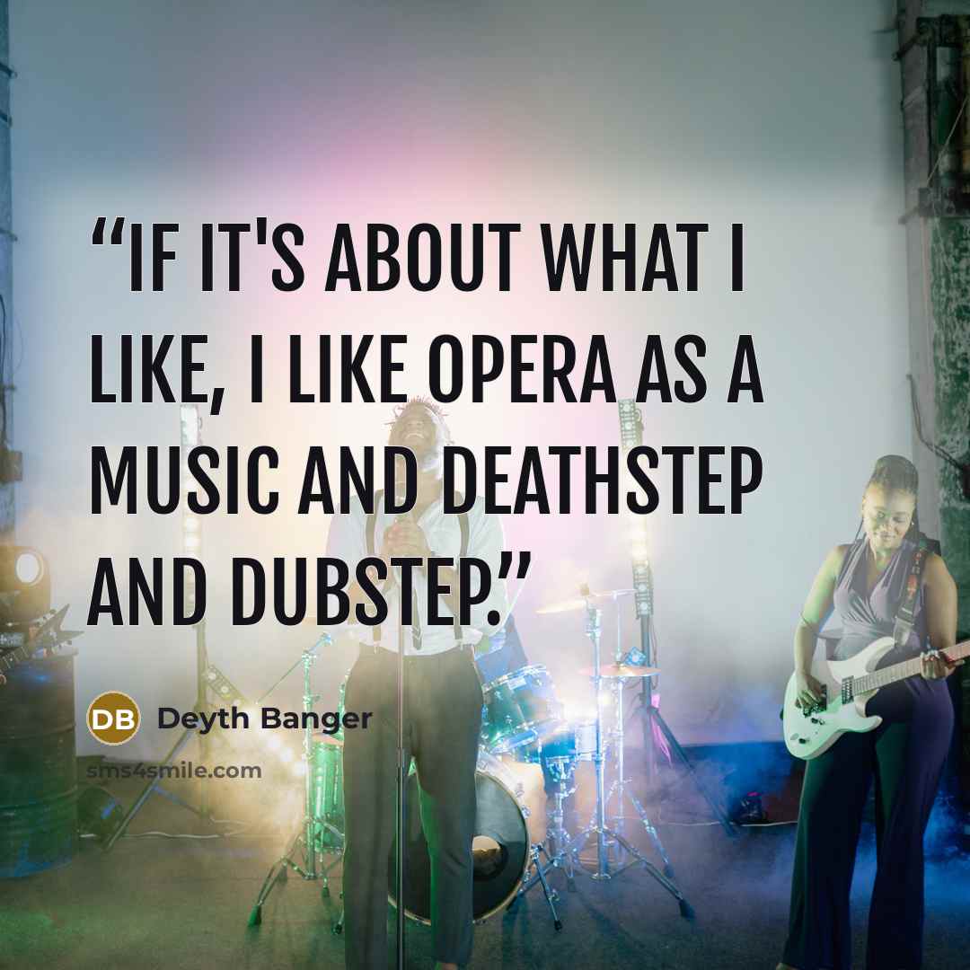 “If it's about what I like, I like opera as a music and deathstep and dubstep.” quote by Deyth Banger