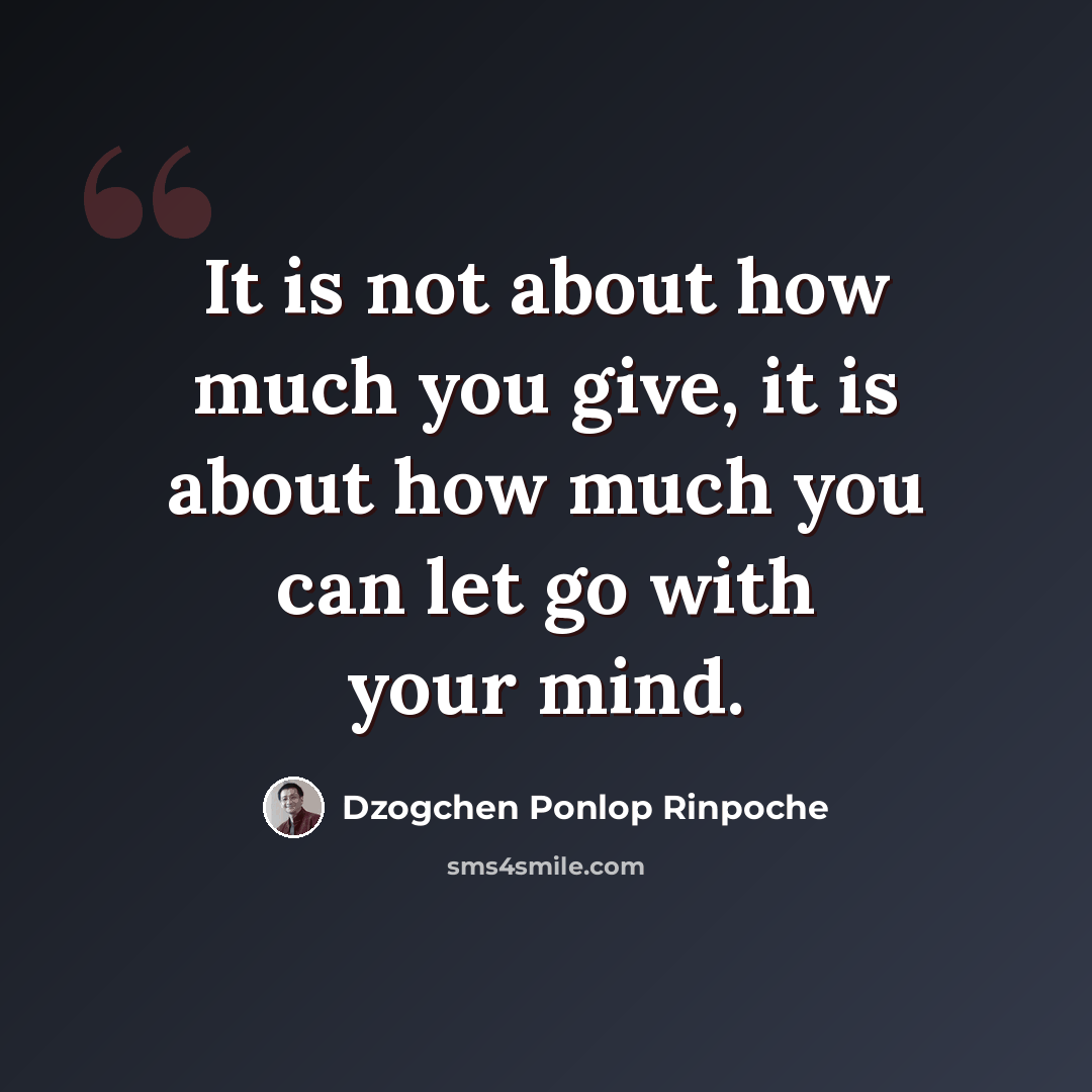“It is not about how much you give, it is about how much you can let go with your mind.” quote by Dzogchen Ponlop Rinpoche