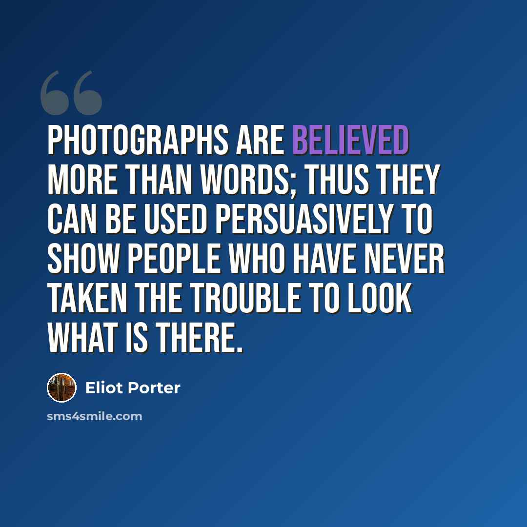 “Photographs are believed more than words; thus they can be used persuasively to show people who have never taken the trouble to look what is there.” quote by Eliot Porter