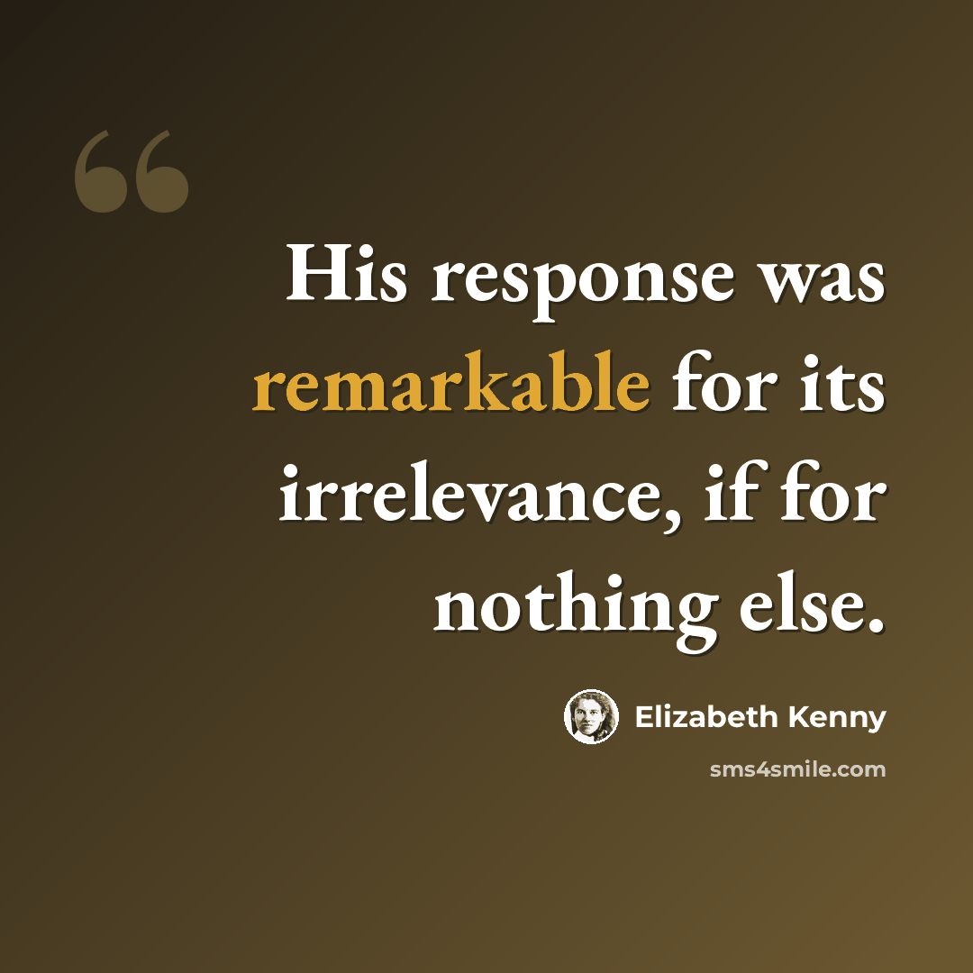 “His response was remarkable for its irrelevance, if for nothing else.” quote by Elizabeth Kenny
