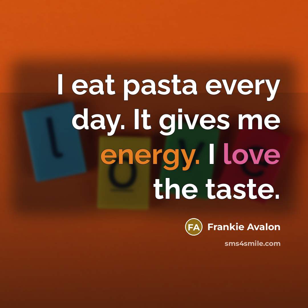 “I eat pasta every day. It gives me energy. I love the taste.” quote by Frankie Avalon